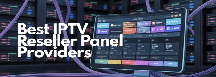 Best IPTV Reseller Panel Providers